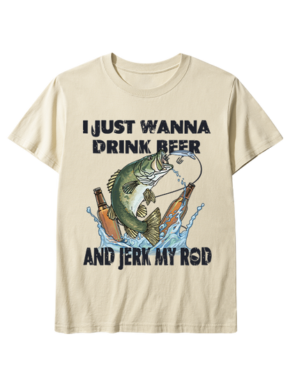 I Just Wanna Drink Beer and Jerk My Rod Unisex Classic Cotton Tee