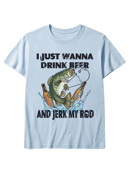 I Just Wanna Drink Beer and Jerk My Rod Unisex Classic Cotton Tee